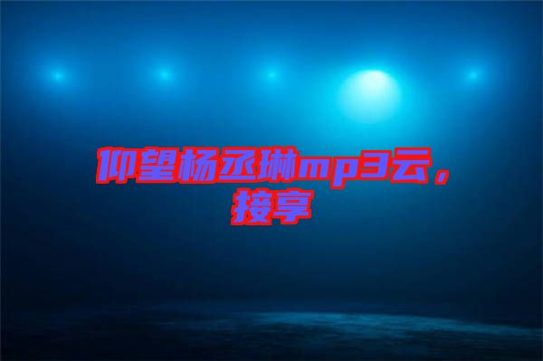 仰望楊丞琳mp3云,接享