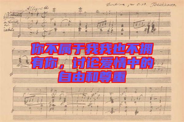 你不屬于我我也不擁有你，討論愛情中的自由和尊重