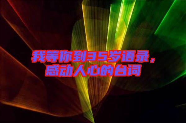 我等你到35歲語錄，感動人心的臺詞