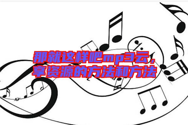 那就這樣吧mp3云,享資源的方法和方法