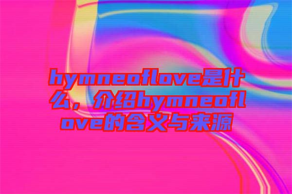 hymneoflove是什么,介紹hymneoflove的含義與來源