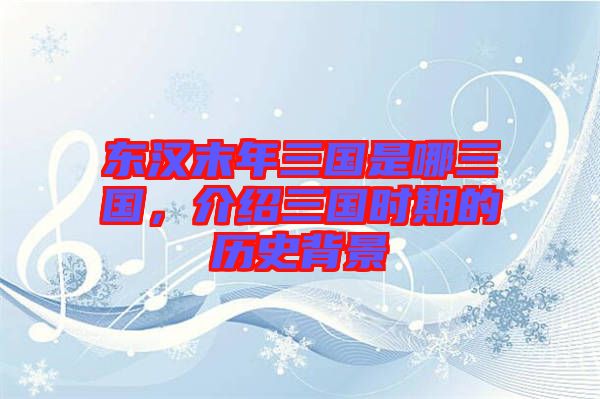 東漢末年三國(guó)是哪三國(guó)，介紹三國(guó)時(shí)期的歷史背景