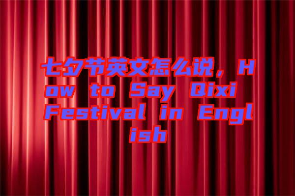 七夕節英文怎么說,How to Say Qixi Festival in English