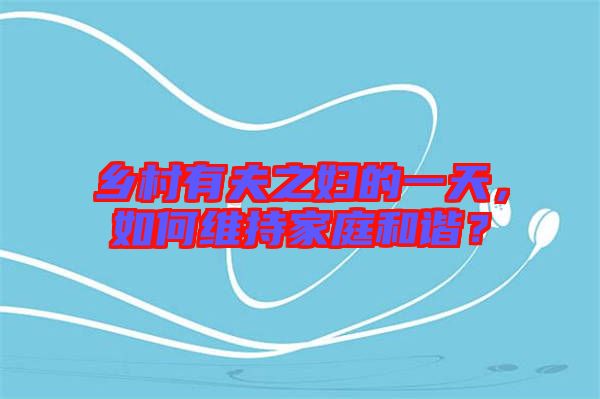 鄉(xiāng)村有夫之婦的一天,如何維持家庭和諧?