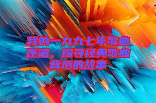 我的一九九七年歌曲原唱,探尋經典歌曲背后的故事