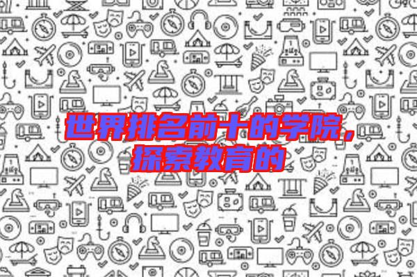 世界排名前十的學院，探索教育的