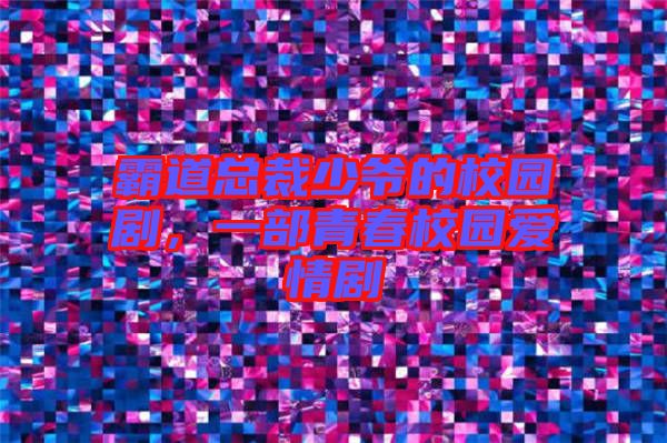 霸道總裁少爺?shù)男@劇,一部青春校園愛(ài)情劇