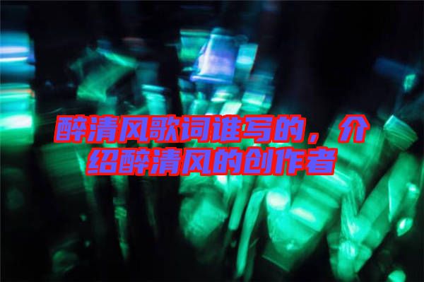 醉清風歌詞誰寫的,介紹醉清風的創作者
