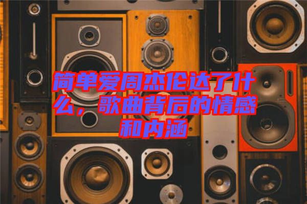 簡單愛周杰倫達了什么,歌曲背后的情感和內涵