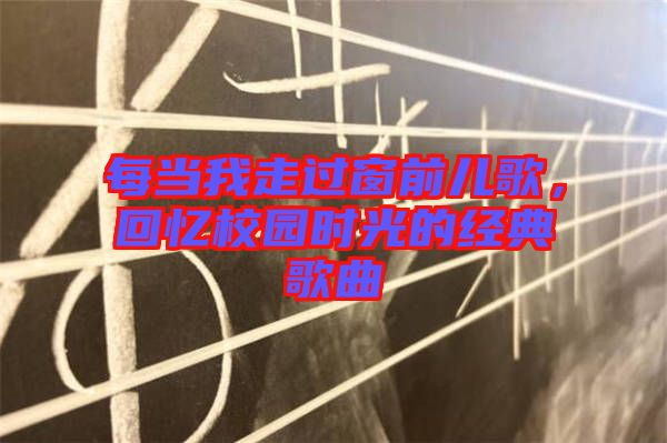 每當我走過窗前兒歌,回憶校園時光的經(jīng)典歌曲