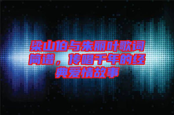 梁山伯與朱麗葉歌詞簡譜,傳唱千年的經典愛情故事