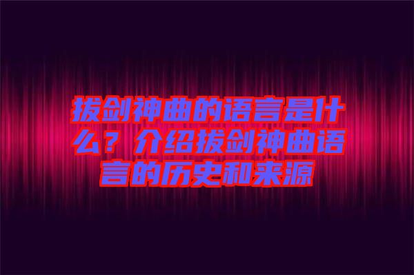 拔劍神曲的語言是什么?介紹拔劍神曲語言的歷史和來源