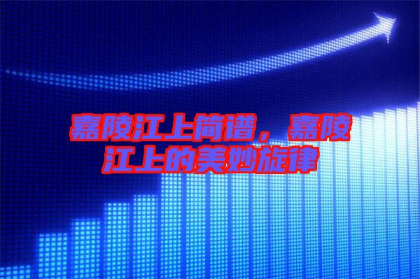 嘉陵江上簡(jiǎn)譜,嘉陵江上的美妙旋律