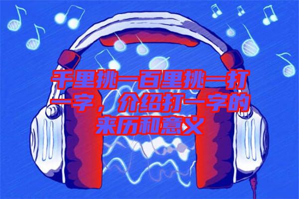 千里挑一百里挑一打一字,介紹打一字的來歷和意義