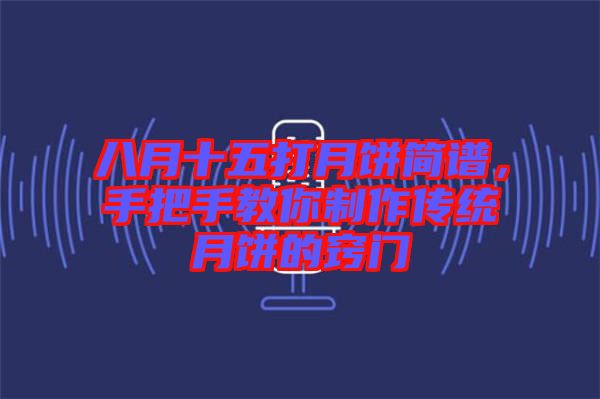 八月十五打月餅簡譜，手把手教你制作傳統月餅的竅門
