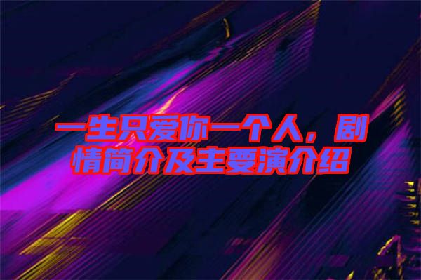 一生只愛你一個人,劇情簡介及主要演介紹