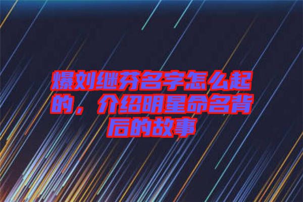 爆劉繼芬名字怎么起的,介紹明星命名背后的故事