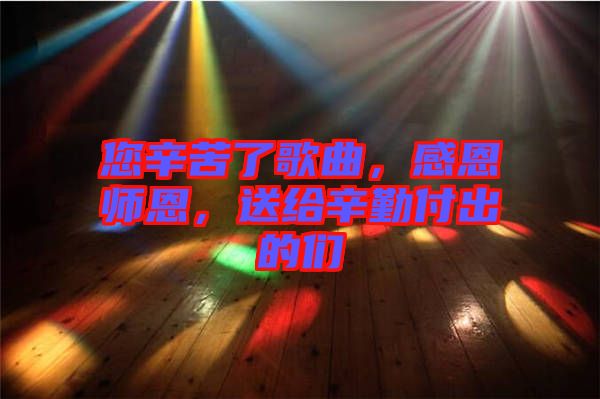 您辛苦了歌曲,感恩師恩,送給辛勤付出的們