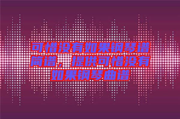 可惜沒有如果鋼琴譜簡譜,提供可惜沒有如果鋼琴曲譜
