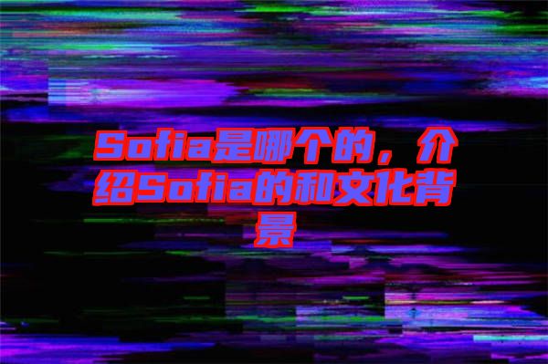 Sofia是哪個(gè)的，介紹Sofia的和文化背景