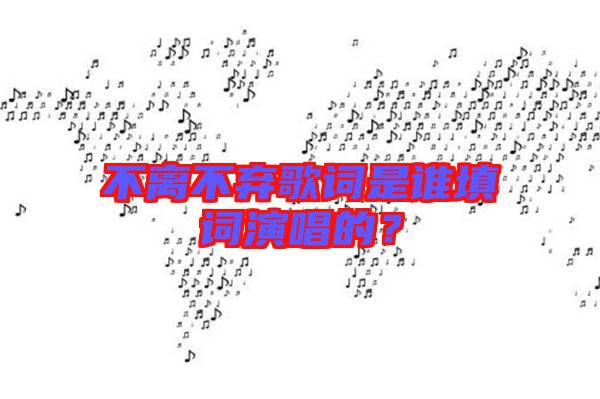 不離不棄歌詞是誰填詞演唱的？