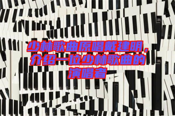 少林歌曲原唱戴建明，介紹一位少林歌曲的演唱者