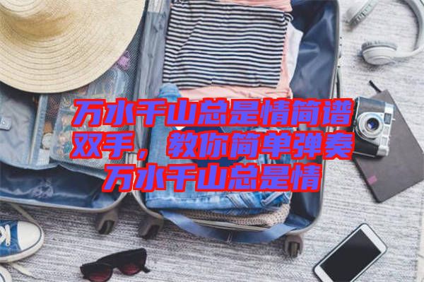 萬(wàn)水千山總是情簡(jiǎn)譜雙手，教你簡(jiǎn)單彈奏萬(wàn)水千山總是情