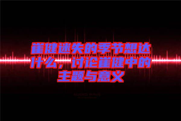 崔健迷失的季節(jié)想達什么，討論崔健中的主題與意義