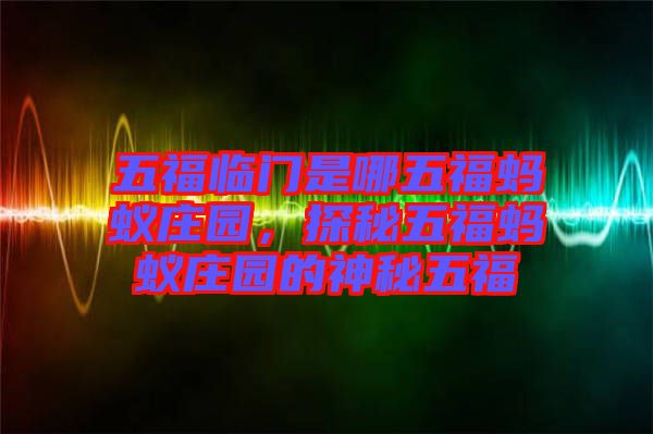 五福臨門是哪五福螞蟻莊園，探秘五福螞蟻莊園的神秘五福