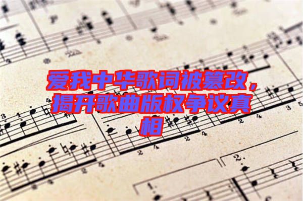 愛我中華歌詞被篡改，揭開歌曲版權爭議真相