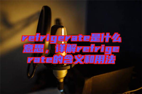 refrigerate是什么意思,詳解refrigerate的含義和用法
