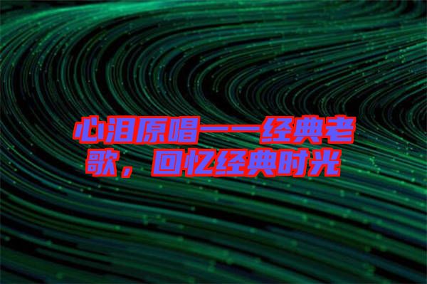 心淚原唱一一經(jīng)典老歌,回憶經(jīng)典時光