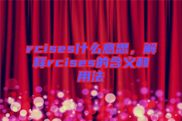rcises什么意思，解釋rcises的含義和用法