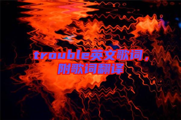 trouble英文歌詞,附歌詞翻譯