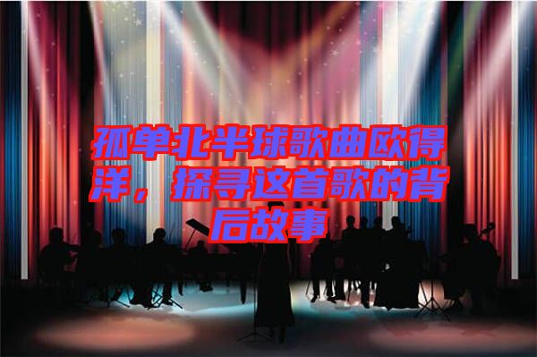 孤單北半球歌曲歐得洋，探尋這首歌的背后故事