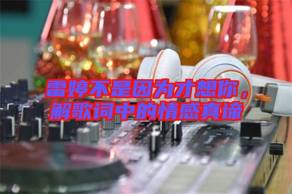 雷婷不是因為才想你，解歌詞中的情感真諦