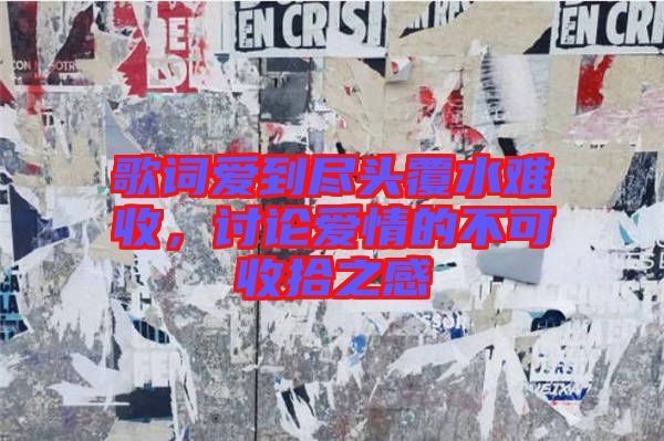 歌詞愛到盡頭覆水難收，討論愛情的不可收拾之感