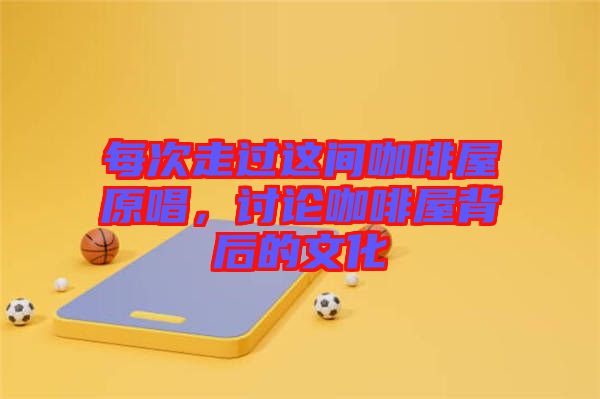 每次走過這間咖啡屋原唱，討論咖啡屋背后的文化