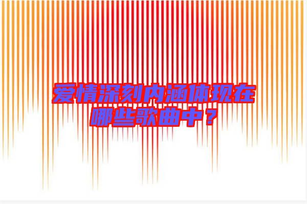 愛情深刻內涵體現在哪些歌曲中?