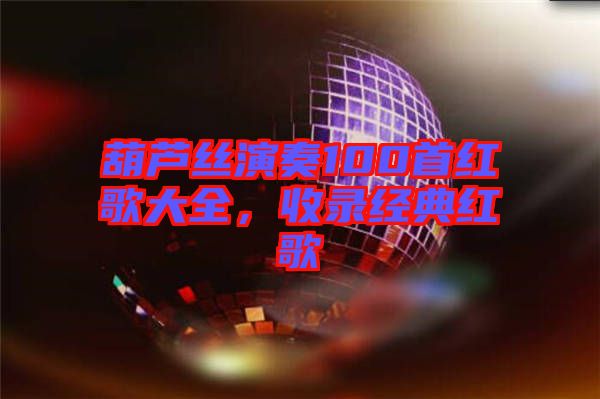 葫蘆絲演奏100首紅歌大全，收錄經典紅歌