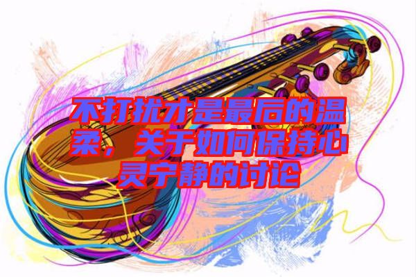 不打擾才是最后的溫柔，關于如何保持心靈寧靜的討論