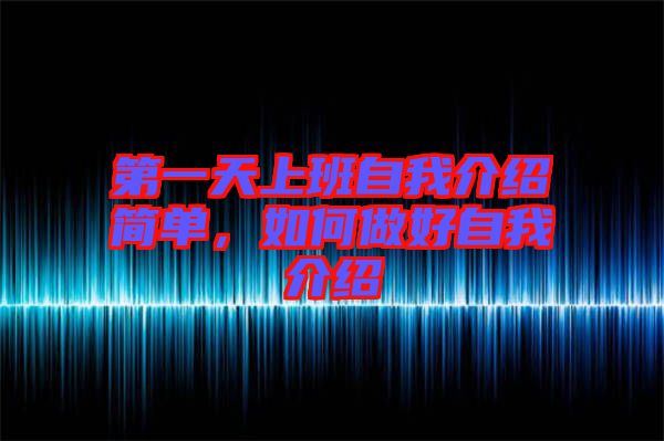 第一天上班自我介紹簡單,如何做好自我介紹
