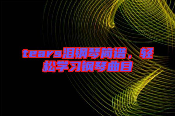 tears淚鋼琴簡譜，輕松學習鋼琴曲目