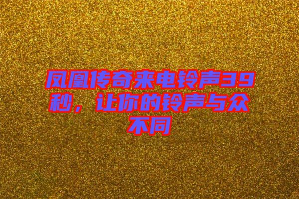 鳳凰傳奇來電鈴聲39秒，讓你的鈴聲與眾不同