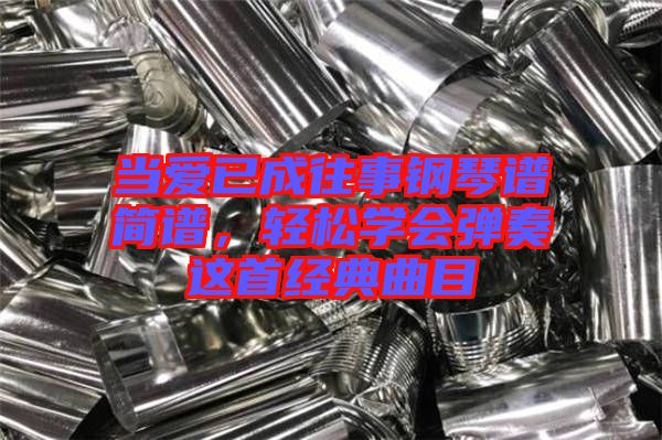 當愛已成往事鋼琴譜簡譜,輕松學會彈奏這首經(jīng)典曲目