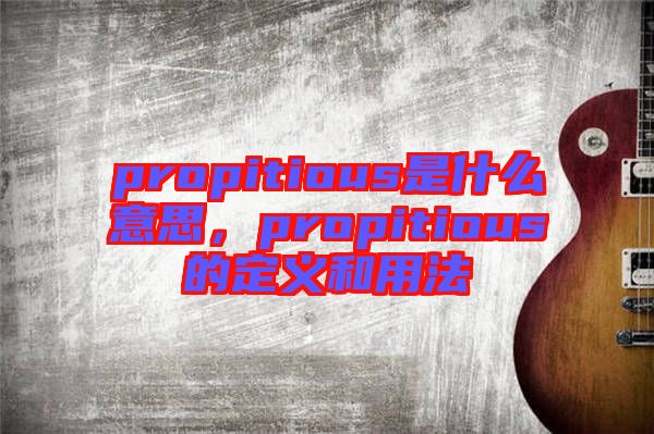 propitious是什么意思,propitious的定義和用法