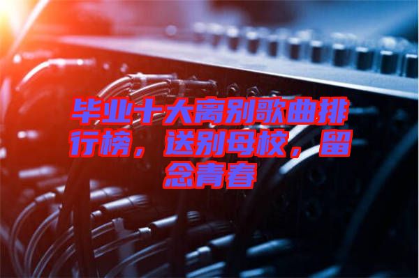 畢業十大離別歌曲排行榜，送別母校，留念青春
