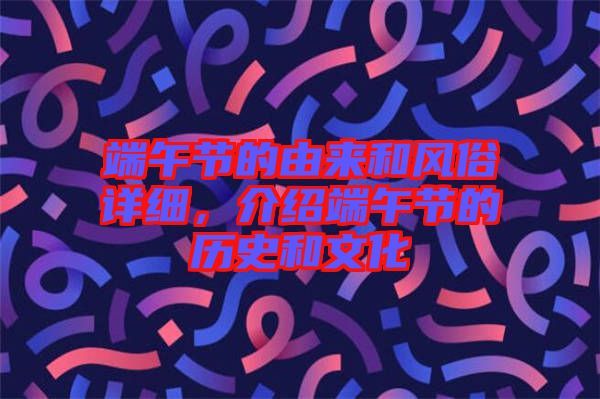 端午節(jié)的由來和風俗詳細,介紹端午節(jié)的歷史和文化