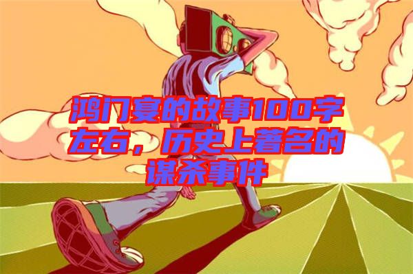 鴻門宴的故事100字左右,歷史上著名的謀殺事件