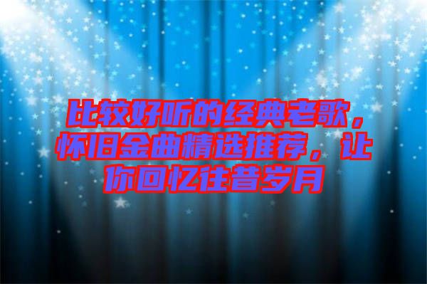 比較好聽的經典老歌，懷舊金曲精選推薦，讓你回憶往昔歲月